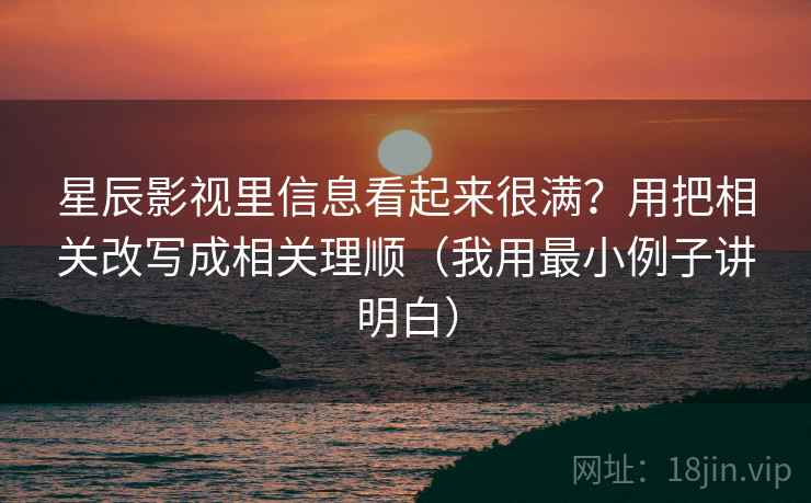 星辰影视里信息看起来很满？用把相关改写成相关理顺（我用最小例子讲明白）