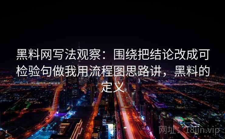 黑料网写法观察：围绕把结论改成可检验句做我用流程图思路讲，黑料的定义