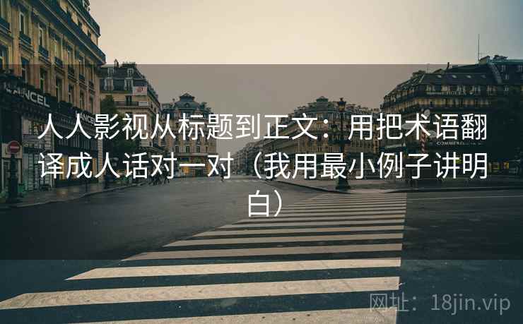 人人影视从标题到正文：用把术语翻译成人话对一对（我用最小例子讲明白）