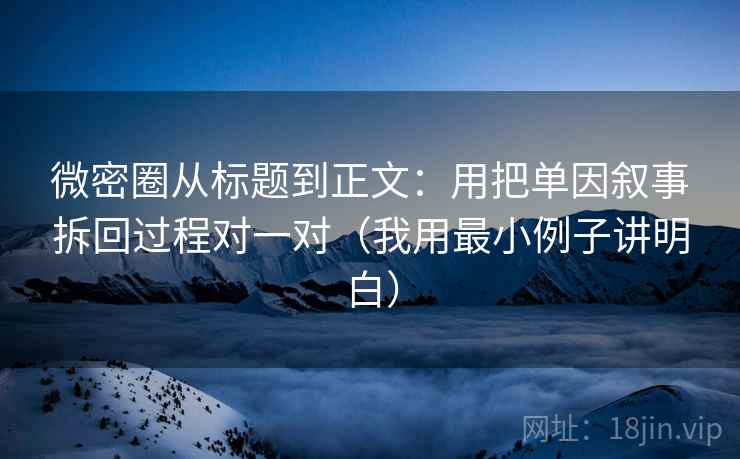 微密圈从标题到正文：用把单因叙事拆回过程对一对（我用最小例子讲明白）