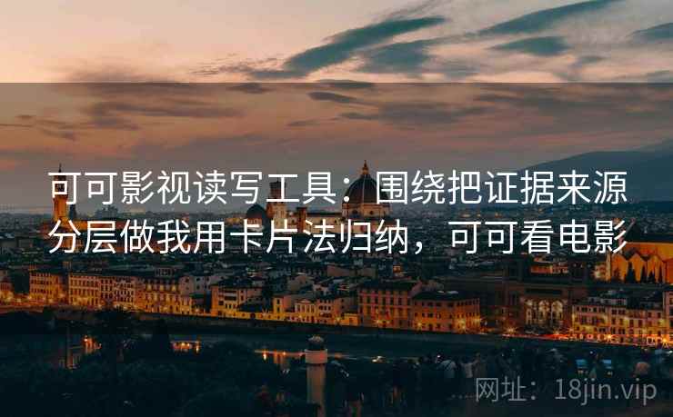 可可影视读写工具：围绕把证据来源分层做我用卡片法归纳，可可看电影