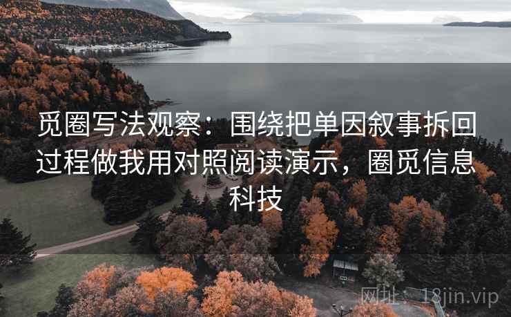 觅圈写法观察：围绕把单因叙事拆回过程做我用对照阅读演示，圈觅信息科技
