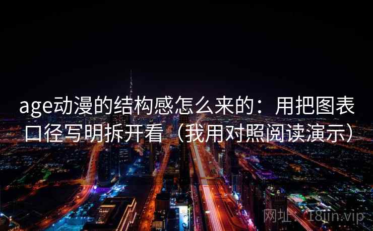 age动漫的结构感怎么来的：用把图表口径写明拆开看（我用对照阅读演示）