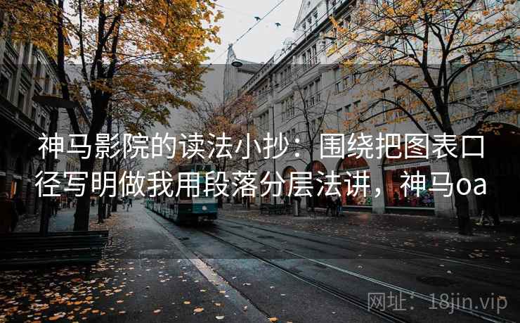 神马影院的读法小抄：围绕把图表口径写明做我用段落分层法讲，神马oa