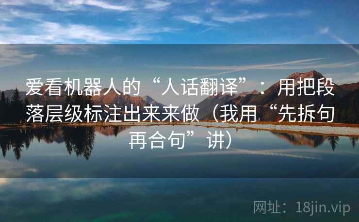 爱看机器人的“人话翻译”：用把段落层级标注出来来做（我用“先拆句再合句”讲）